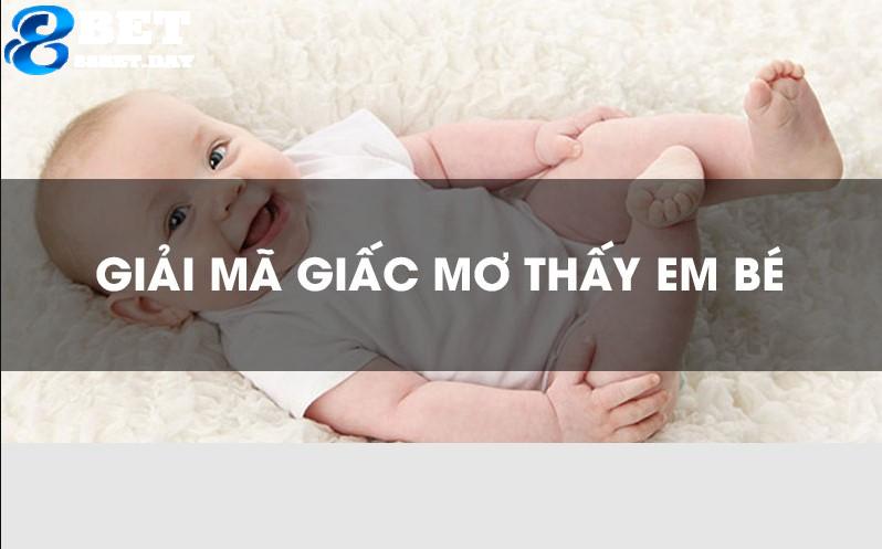 Giải mã giấc mơ có em bé điềm báo tốt hay xấu? Con số may mắn nào? 6 Con số may mắn luôn mang đến giá trị lô đề với phần thưởng cao